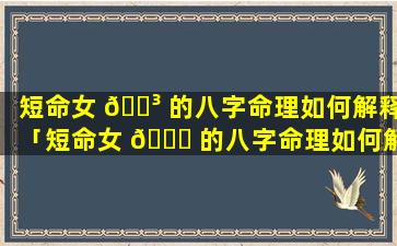 短命女 🐳 的八字命理如何解释「短命女 🐕 的八字命理如何解释出来」